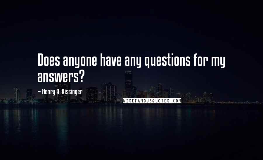 Henry A. Kissinger Quotes: Does anyone have any questions for my answers?