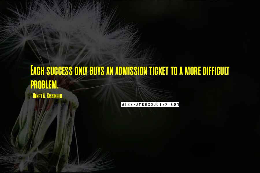 Henry A. Kissinger Quotes: Each success only buys an admission ticket to a more difficult problem.