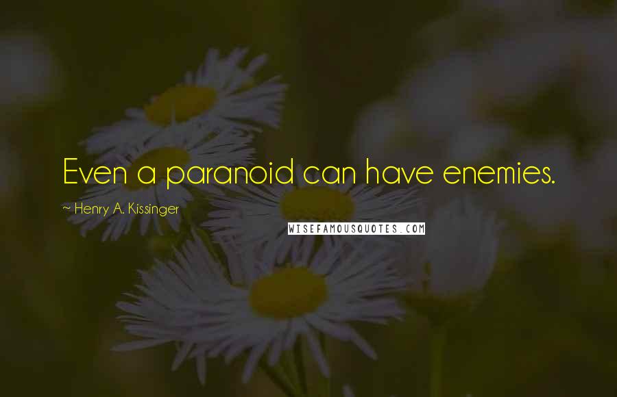 Henry A. Kissinger Quotes: Even a paranoid can have enemies.