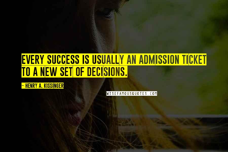 Henry A. Kissinger Quotes: Every success is usually an admission ticket to a new set of decisions.