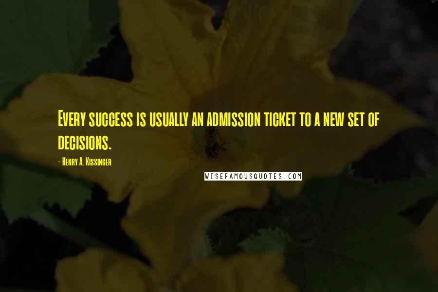Henry A. Kissinger Quotes: Every success is usually an admission ticket to a new set of decisions.