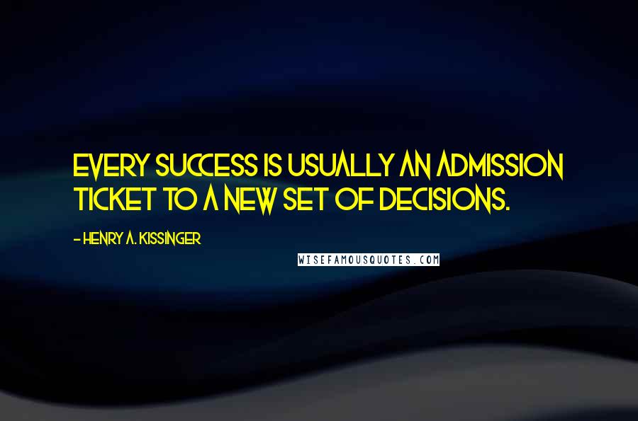 Henry A. Kissinger Quotes: Every success is usually an admission ticket to a new set of decisions.