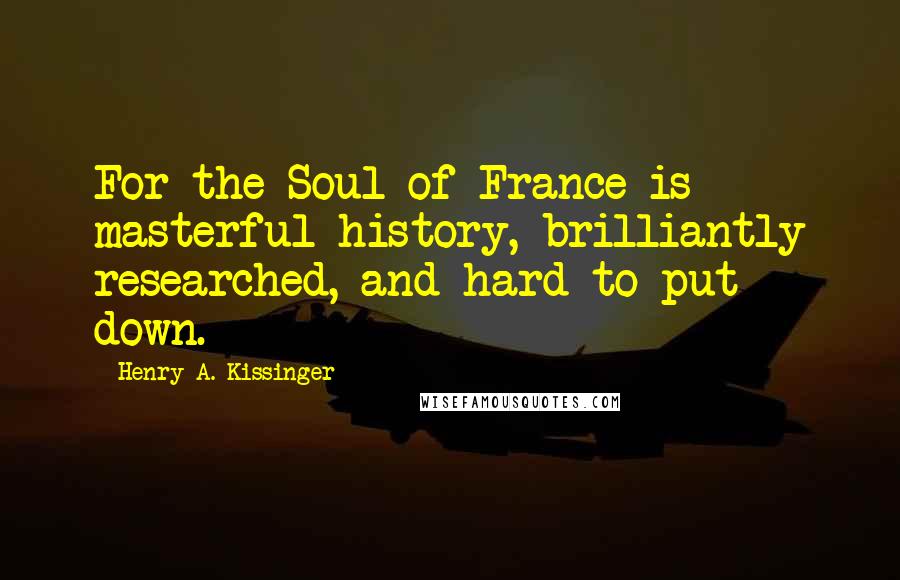 Henry A. Kissinger Quotes: For the Soul of France is masterful history, brilliantly researched, and hard to put down.
