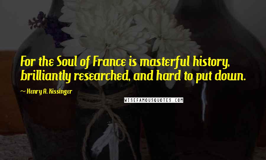 Henry A. Kissinger Quotes: For the Soul of France is masterful history, brilliantly researched, and hard to put down.