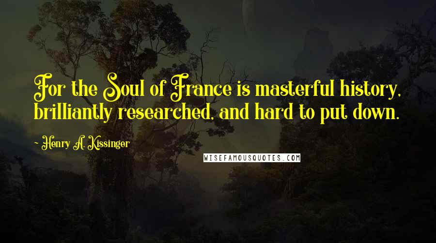 Henry A. Kissinger Quotes: For the Soul of France is masterful history, brilliantly researched, and hard to put down.