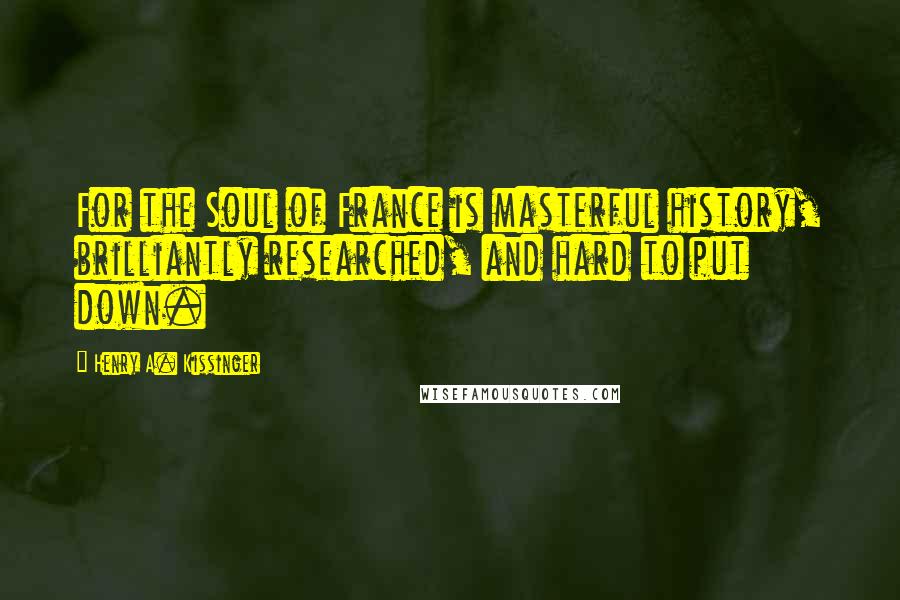 Henry A. Kissinger Quotes: For the Soul of France is masterful history, brilliantly researched, and hard to put down.