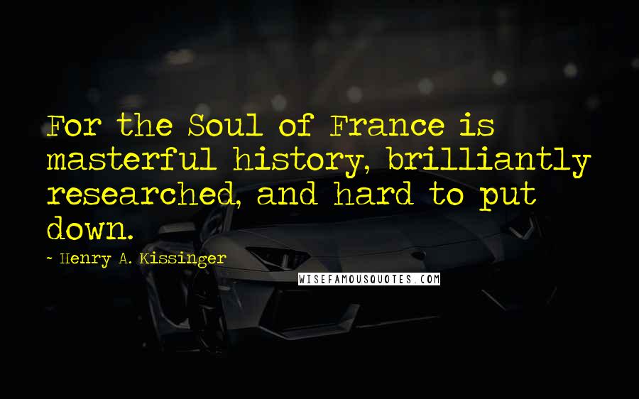 Henry A. Kissinger Quotes: For the Soul of France is masterful history, brilliantly researched, and hard to put down.