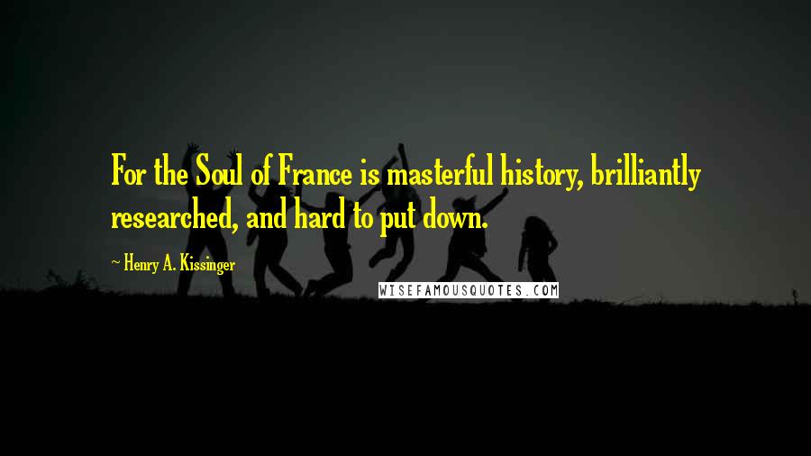 Henry A. Kissinger Quotes: For the Soul of France is masterful history, brilliantly researched, and hard to put down.
