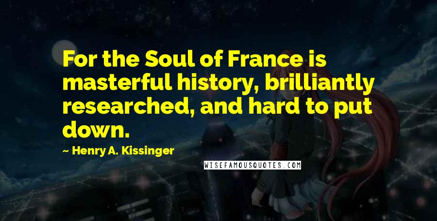 Henry A. Kissinger Quotes: For the Soul of France is masterful history, brilliantly researched, and hard to put down.