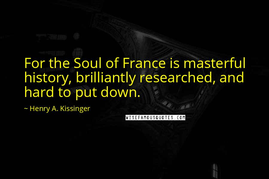 Henry A. Kissinger Quotes: For the Soul of France is masterful history, brilliantly researched, and hard to put down.