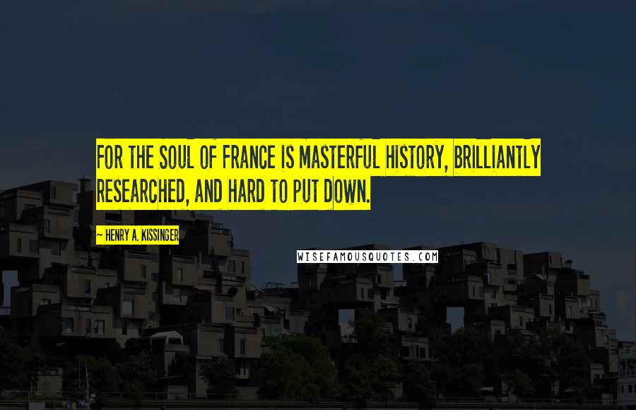 Henry A. Kissinger Quotes: For the Soul of France is masterful history, brilliantly researched, and hard to put down.