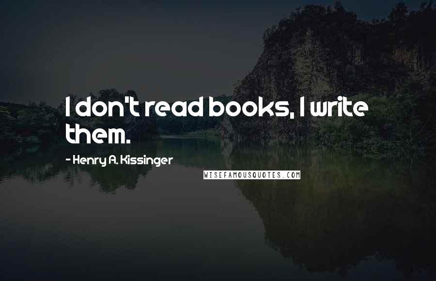 Henry A. Kissinger Quotes: I don't read books, I write them.