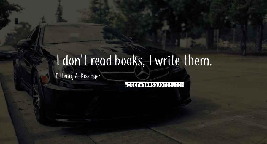 Henry A. Kissinger Quotes: I don't read books, I write them.