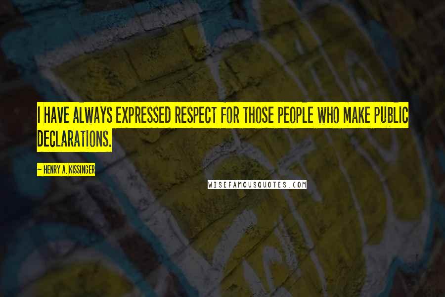 Henry A. Kissinger Quotes: I have always expressed respect for those people who make public declarations.