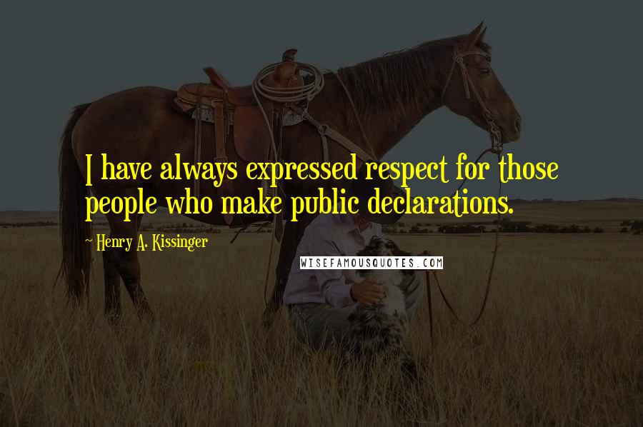 Henry A. Kissinger Quotes: I have always expressed respect for those people who make public declarations.