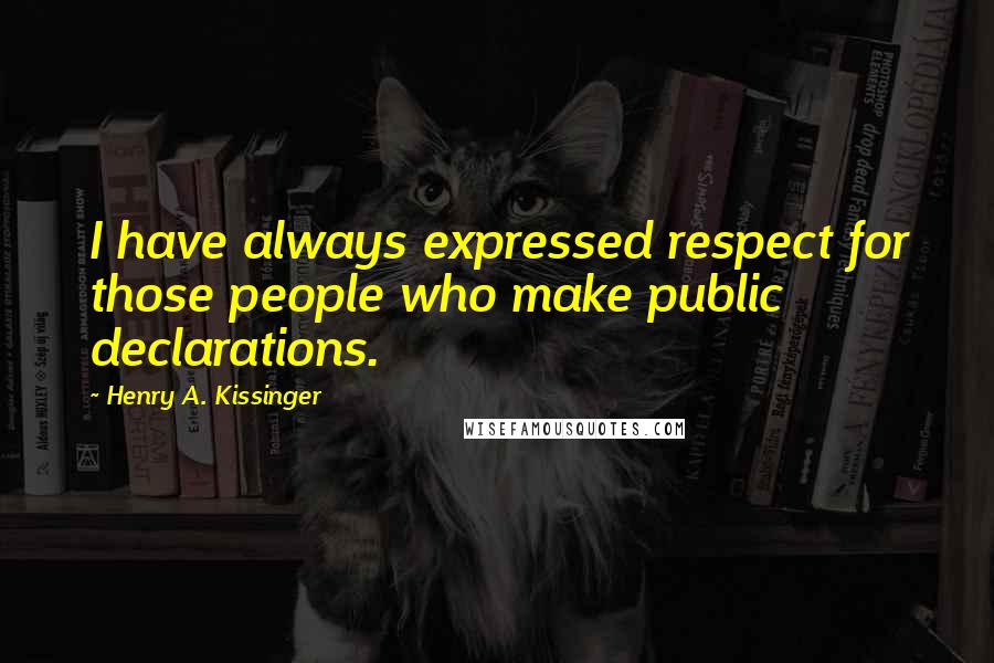 Henry A. Kissinger Quotes: I have always expressed respect for those people who make public declarations.