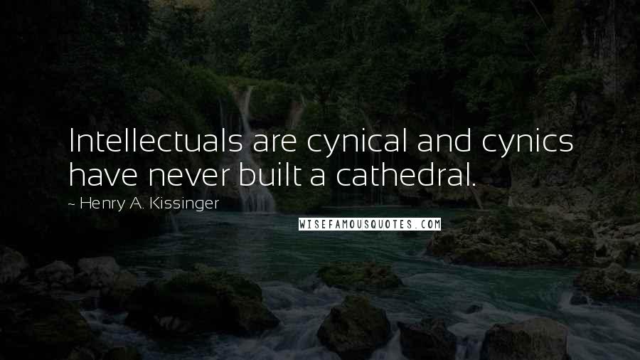 Henry A. Kissinger Quotes: Intellectuals are cynical and cynics have never built a cathedral.