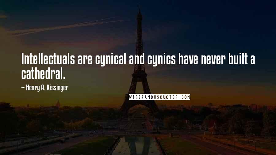 Henry A. Kissinger Quotes: Intellectuals are cynical and cynics have never built a cathedral.