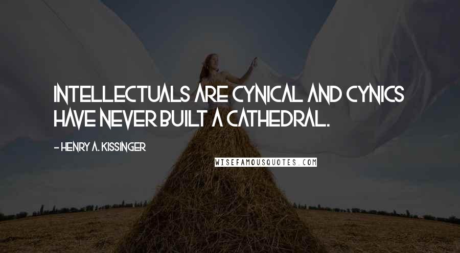Henry A. Kissinger Quotes: Intellectuals are cynical and cynics have never built a cathedral.
