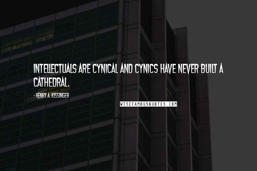 Henry A. Kissinger Quotes: Intellectuals are cynical and cynics have never built a cathedral.