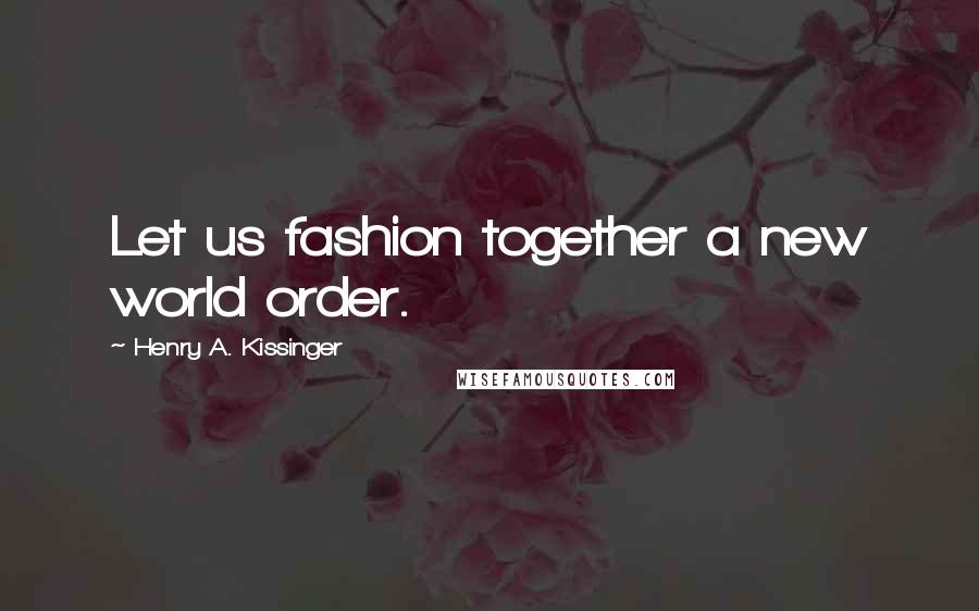 Henry A. Kissinger Quotes: Let us fashion together a new world order.
