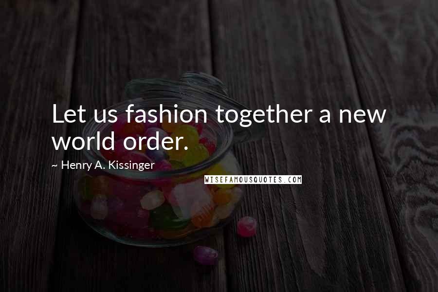 Henry A. Kissinger Quotes: Let us fashion together a new world order.