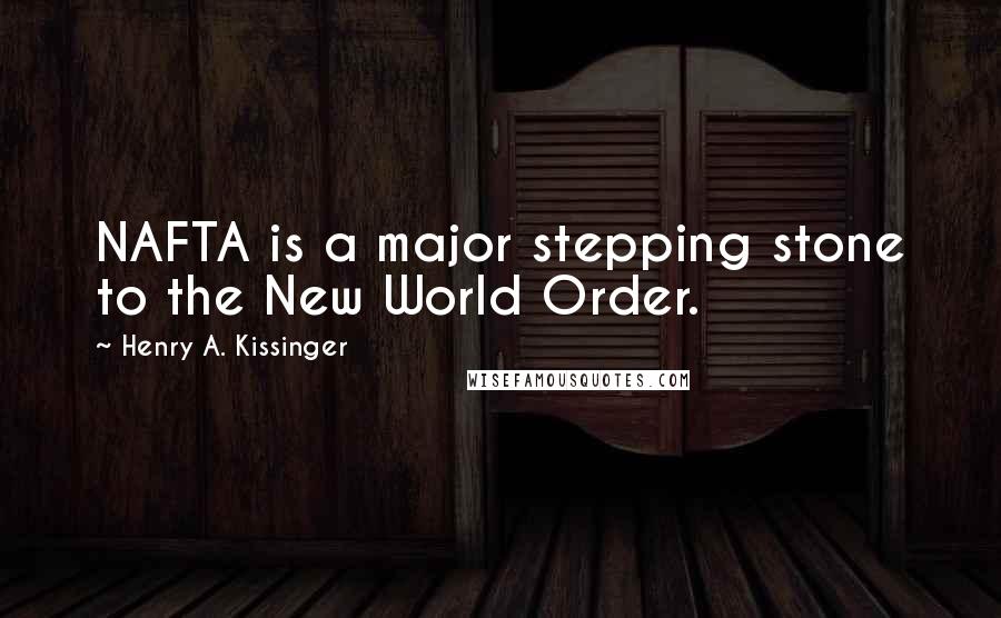Henry A. Kissinger Quotes: NAFTA is a major stepping stone to the New World Order.