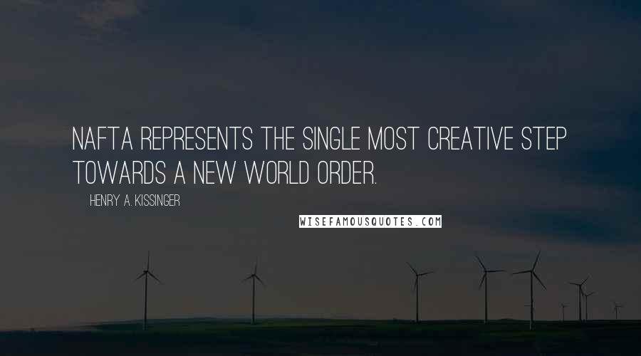 Henry A. Kissinger Quotes: NAFTA represents the single most creative step towards a New World Order.