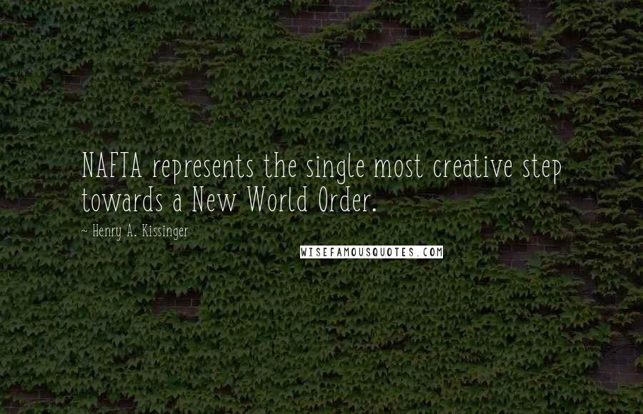 Henry A. Kissinger Quotes: NAFTA represents the single most creative step towards a New World Order.