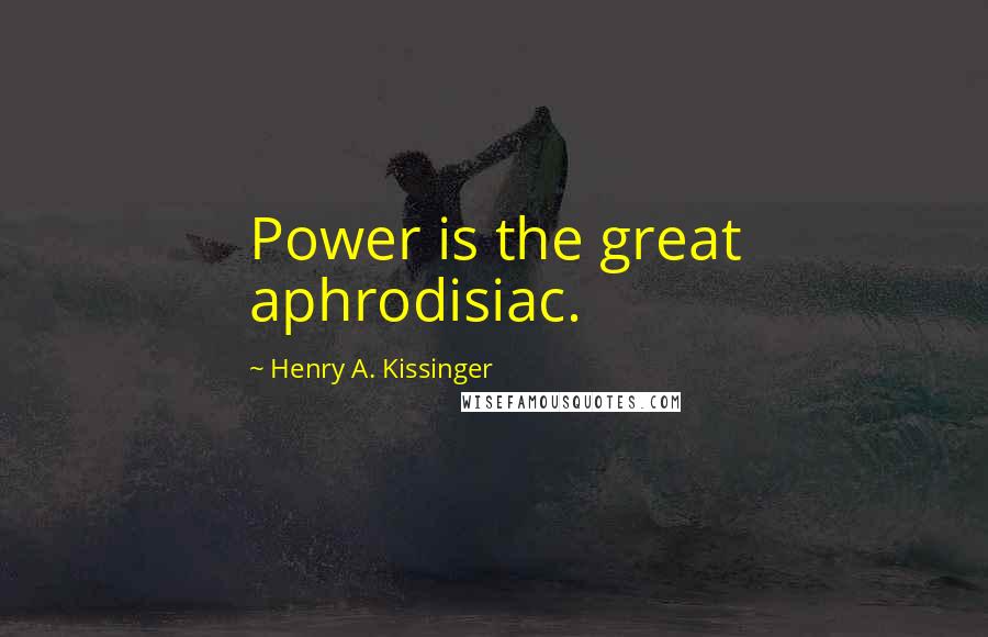 Henry A. Kissinger Quotes: Power is the great aphrodisiac.