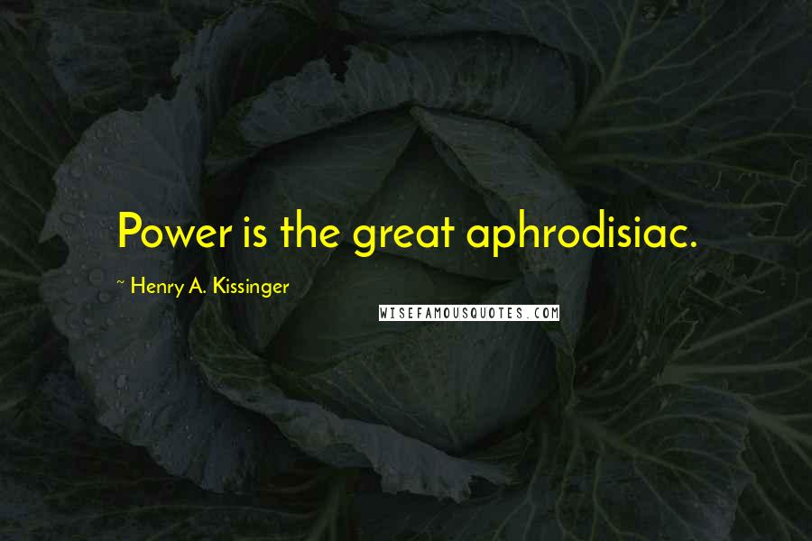 Henry A. Kissinger Quotes: Power is the great aphrodisiac.