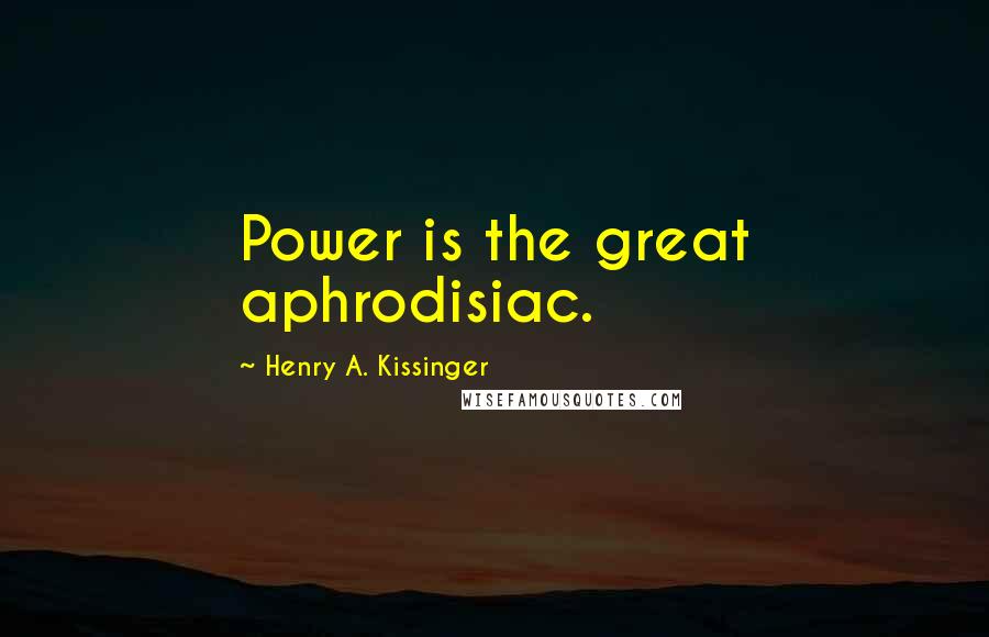 Henry A. Kissinger Quotes: Power is the great aphrodisiac.