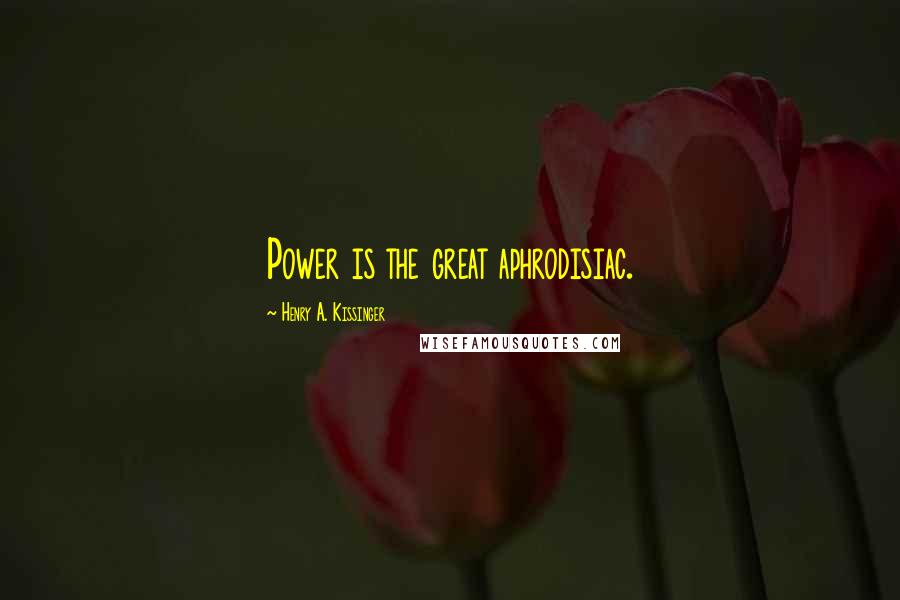 Henry A. Kissinger Quotes: Power is the great aphrodisiac.