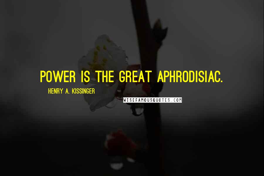 Henry A. Kissinger Quotes: Power is the great aphrodisiac.