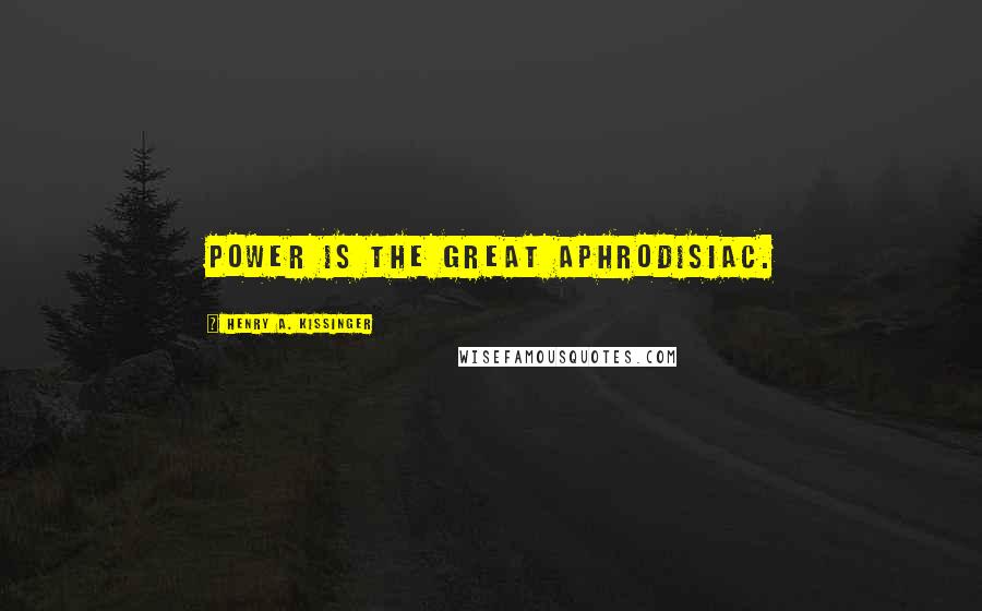 Henry A. Kissinger Quotes: Power is the great aphrodisiac.