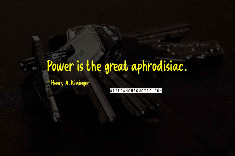 Henry A. Kissinger Quotes: Power is the great aphrodisiac.