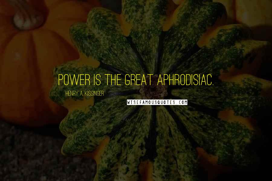 Henry A. Kissinger Quotes: Power is the great aphrodisiac.