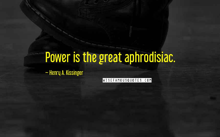 Henry A. Kissinger Quotes: Power is the great aphrodisiac.