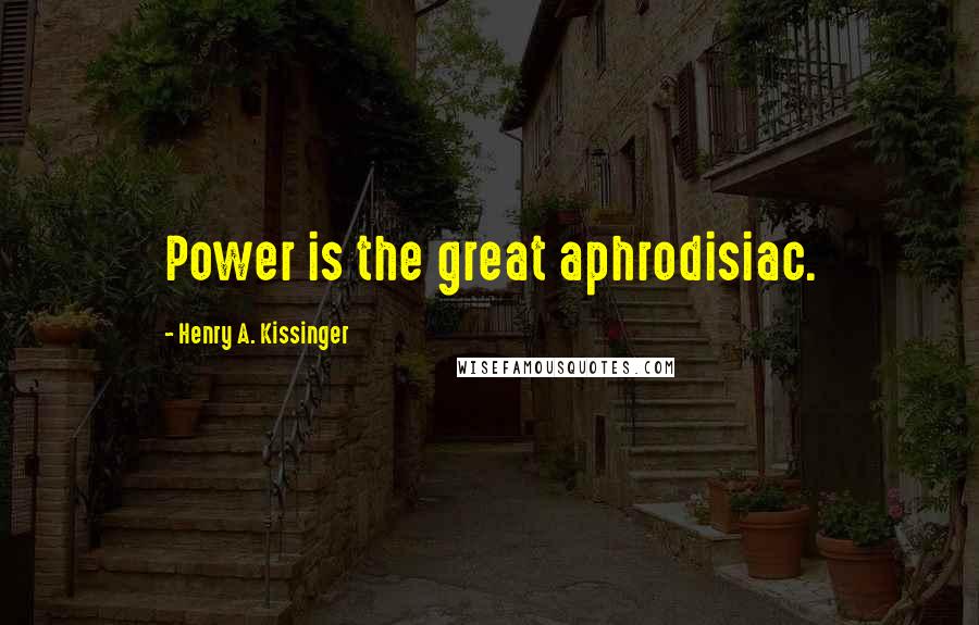 Henry A. Kissinger Quotes: Power is the great aphrodisiac.