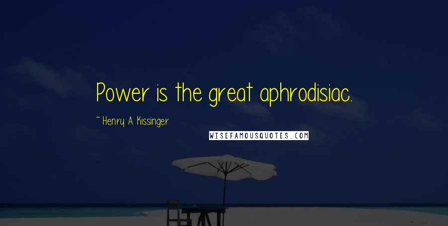 Henry A. Kissinger Quotes: Power is the great aphrodisiac.