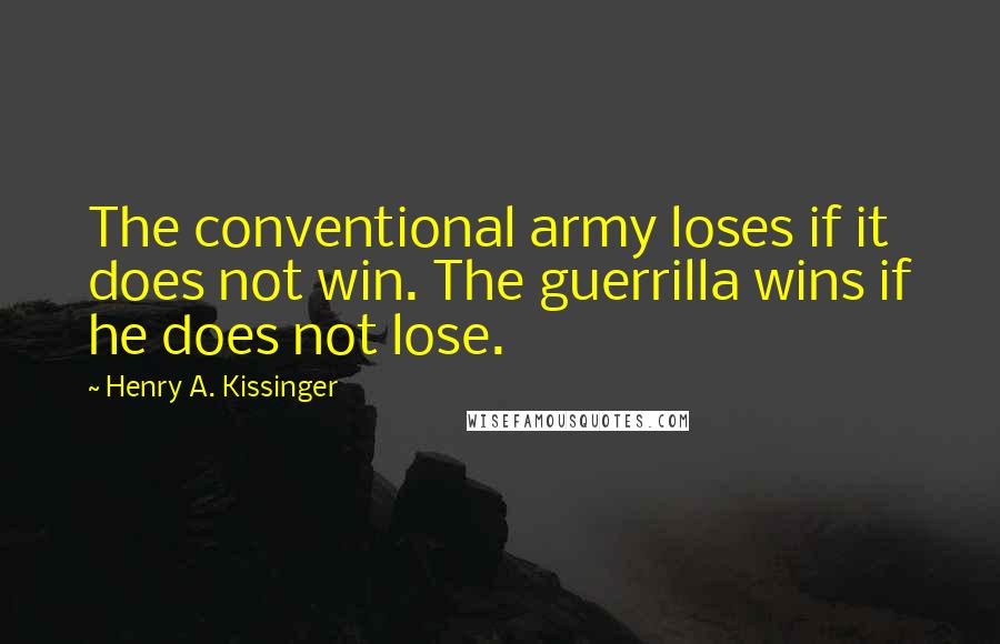 Henry A. Kissinger Quotes: The conventional army loses if it does not win. The guerrilla wins if he does not lose.