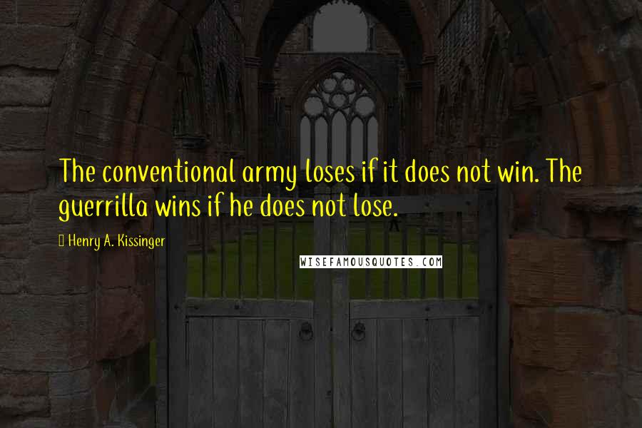 Henry A. Kissinger Quotes: The conventional army loses if it does not win. The guerrilla wins if he does not lose.