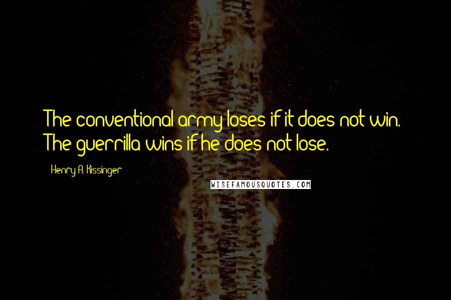 Henry A. Kissinger Quotes: The conventional army loses if it does not win. The guerrilla wins if he does not lose.