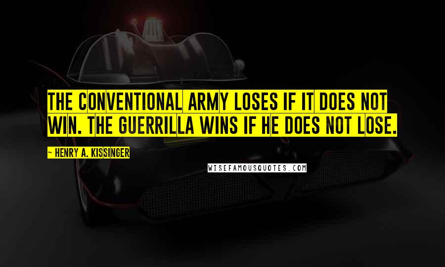 Henry A. Kissinger Quotes: The conventional army loses if it does not win. The guerrilla wins if he does not lose.