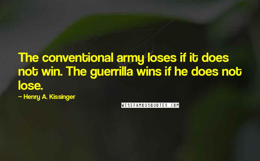 Henry A. Kissinger Quotes: The conventional army loses if it does not win. The guerrilla wins if he does not lose.