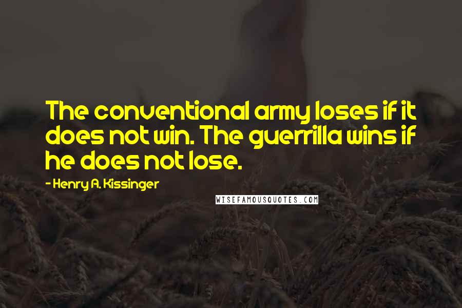 Henry A. Kissinger Quotes: The conventional army loses if it does not win. The guerrilla wins if he does not lose.