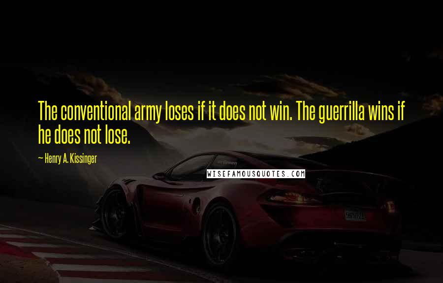 Henry A. Kissinger Quotes: The conventional army loses if it does not win. The guerrilla wins if he does not lose.