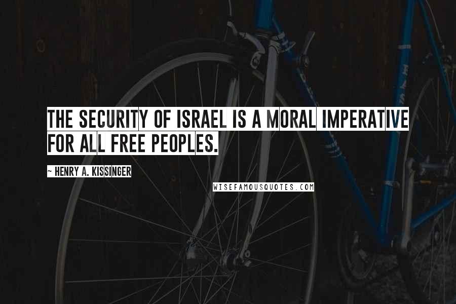 Henry A. Kissinger Quotes: The security of Israel is a moral imperative for all free peoples.