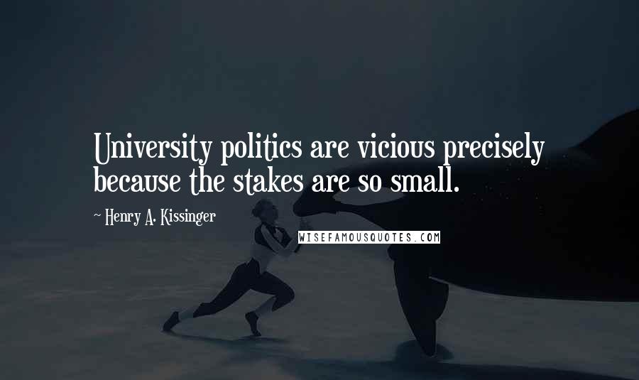 Henry A. Kissinger Quotes: University politics are vicious precisely because the stakes are so small.