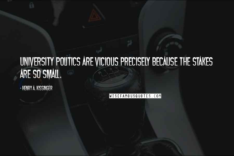 Henry A. Kissinger Quotes: University politics are vicious precisely because the stakes are so small.